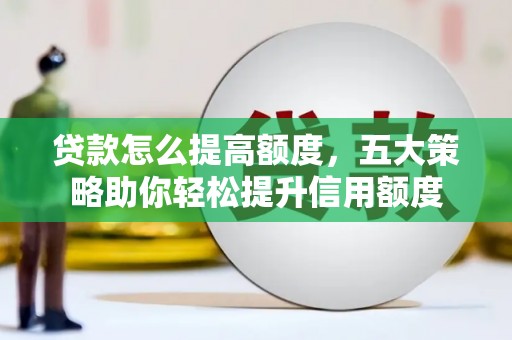 东台贷款怎么提高额度，五大策略助你轻松提升信用额度