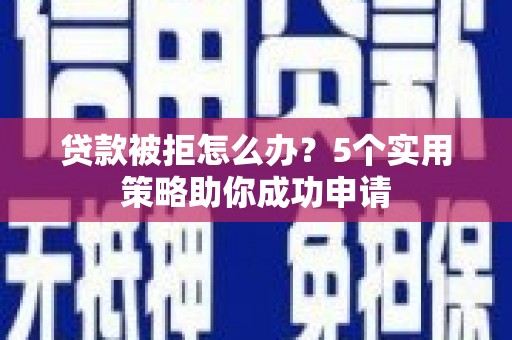 东台贷款被拒怎么办？5个实用策略助你成功申请