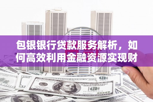 东台包银银行贷款服务解析，如何高效利用金融资源实现财富增长