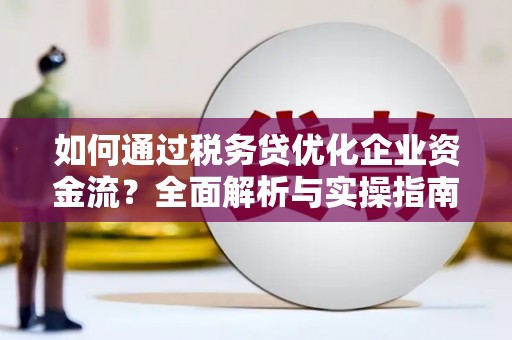 东台如何通过税务贷优化企业资金流？全面解析与实操指南
