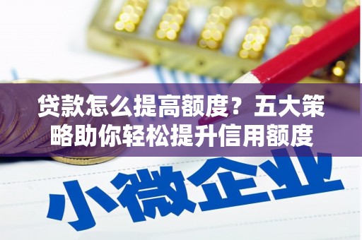 东台贷款怎么提高额度？五大策略助你轻松提升信用额度