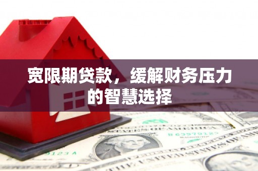 东台宽限期贷款，缓解财务压力的智慧选择