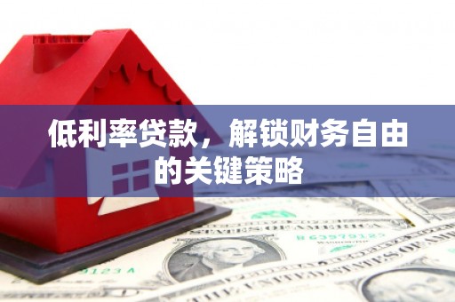 东台低利率贷款，解锁财务自由的关键策略