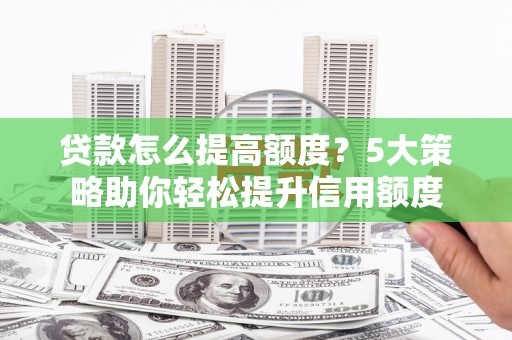 东台贷款怎么提高额度？5大策略助你轻松提升信用额度