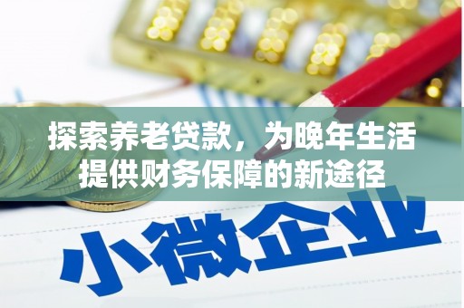 东台探索养老贷款，为晚年生活提供财务保障的新途径