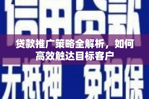 东台贷款推广策略全解析，如何高效触达目标客户