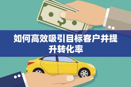东台如何高效吸引目标客户并提升转化率