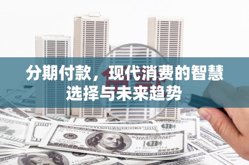 东台分期付款，现代消费的智慧选择与未来趋势