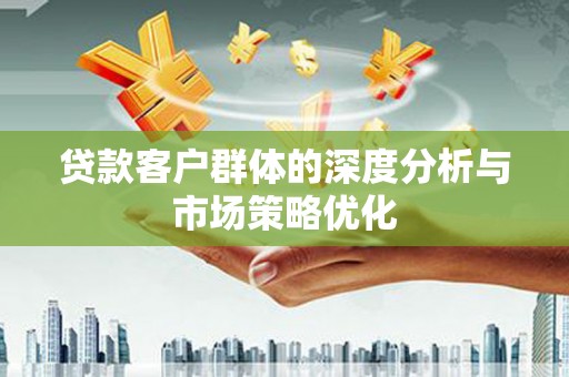 东台贷款客户群体的深度分析与市场策略优化