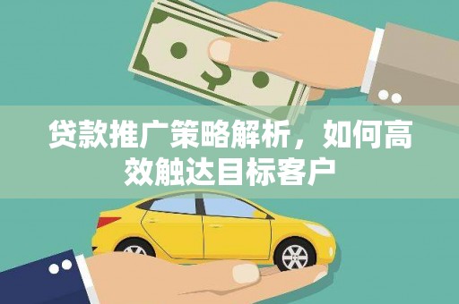 东台贷款推广策略解析，如何高效触达目标客户