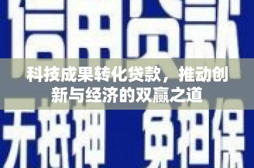 东台科技成果转化贷款，推动创新与经济的双赢之道