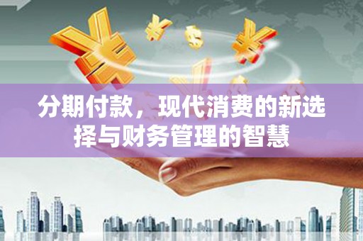 东台分期付款，现代消费的新选择与财务管理的智慧