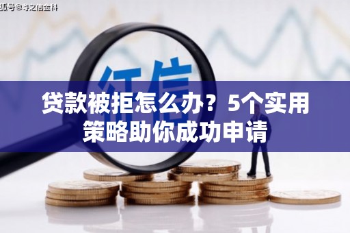 东台贷款被拒怎么办？5个实用策略助你成功申请