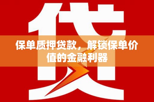 东台保单质押贷款，解锁保单价值的金融利器