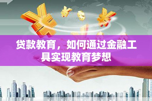 东台贷款教育，如何通过金融工具实现教育梦想