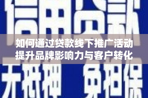 东台如何通过贷款线下推广活动提升品牌影响力与客户转化率
