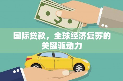 东台国际贷款，全球经济复苏的关键驱动力