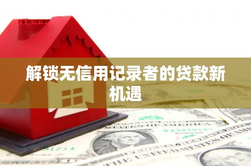 东台解锁无信用记录者的贷款新机遇