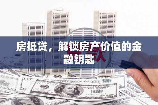 东台房抵贷，解锁房产价值的金融钥匙