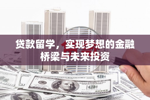 东台贷款留学，实现梦想的金融桥梁与未来投资