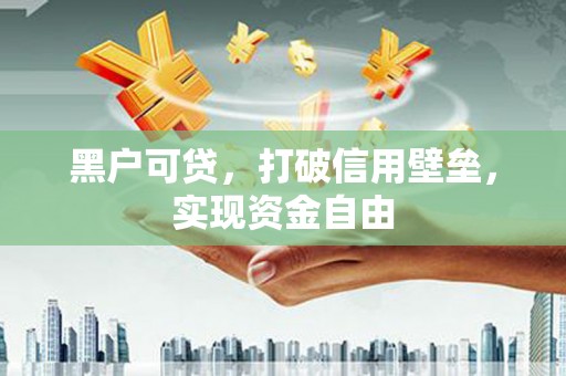 东台黑户可贷，打破信用壁垒，实现资金自由