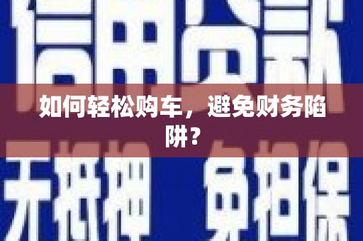 东台如何轻松购车，避免财务陷阱？