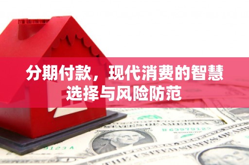 东台分期付款，现代消费的智慧选择与风险防范