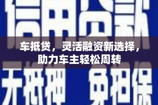 东台车抵贷，灵活融资新选择，助力车主轻松周转