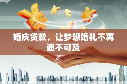 东台婚庆贷款，让梦想婚礼不再遥不可及