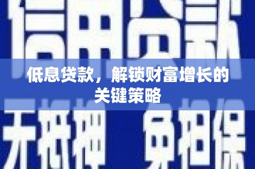 东台低息贷款，解锁财富增长的关键策略