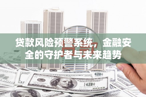 东台贷款风险预警系统，金融安全的守护者与未来趋势