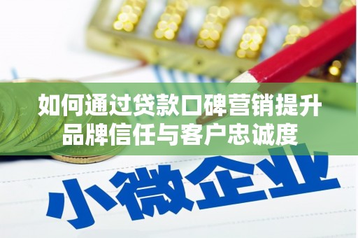 东台如何通过贷款口碑营销提升品牌信任与客户忠诚度