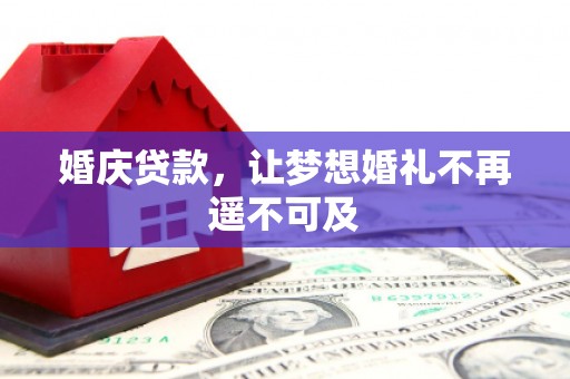 东台婚庆贷款，让梦想婚礼不再遥不可及