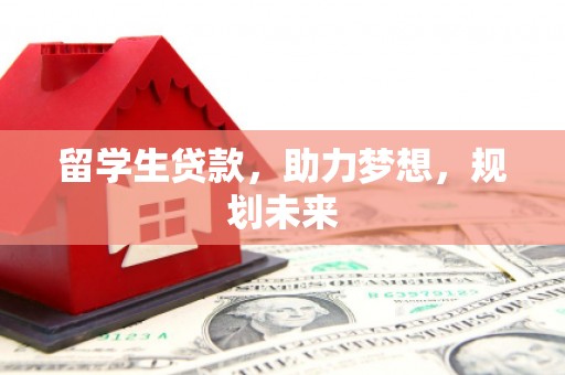 东台留学生贷款，助力梦想，规划未来