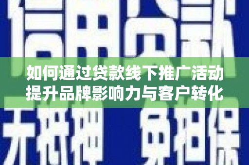 东台如何通过贷款线下推广活动提升品牌影响力与客户转化率