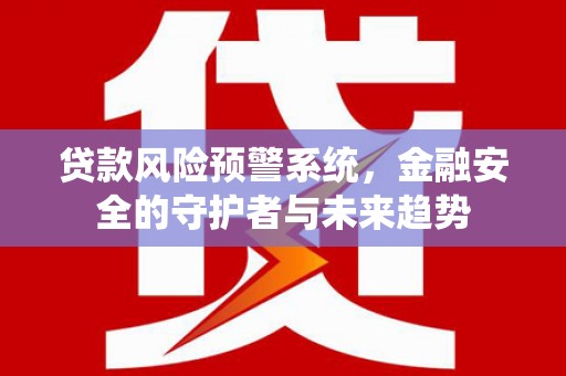 东台贷款风险预警系统，金融安全的守护者与未来趋势