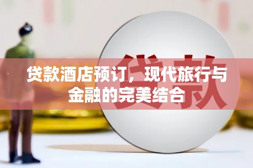 东台贷款酒店预订，现代旅行与金融的完美结合