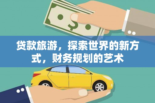 东台贷款旅游，探索世界的新方式，财务规划的艺术