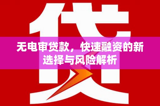 东台无电审贷款，快速融资的新选择与风险解析