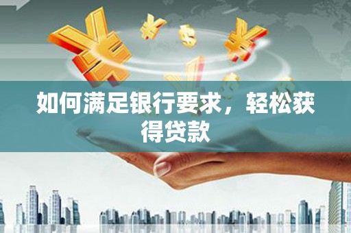 东台如何满足银行要求，轻松获得贷款