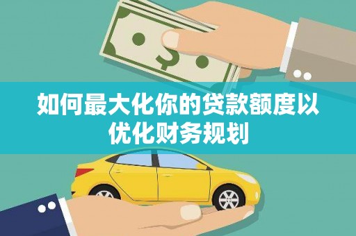东台如何最大化你的贷款额度以优化财务规划