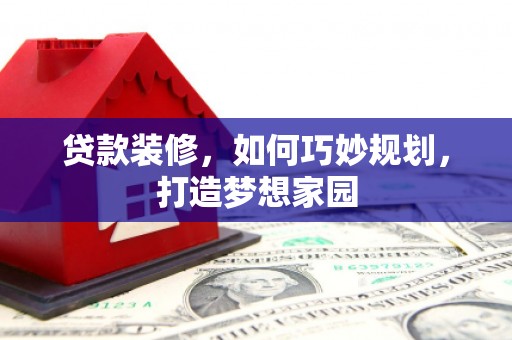 东台贷款装修，如何巧妙规划，打造梦想家园