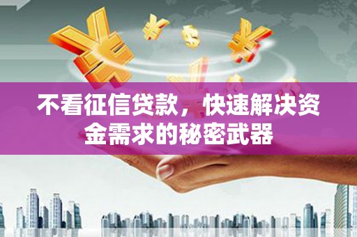 东台不看征信贷款，快速解决资金需求的秘密武器