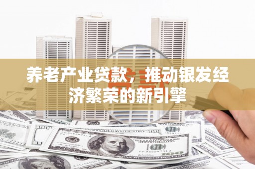 东台养老产业贷款，推动银发经济繁荣的新引擎