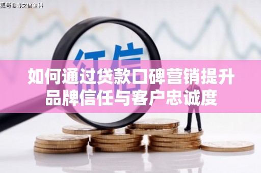 东台如何通过贷款口碑营销提升品牌信任与客户忠诚度