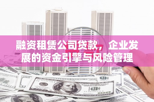 东台融资租赁公司贷款，企业发展的资金引擎与风险管理
