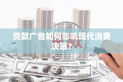 东台贷款广告如何影响现代消费决策？