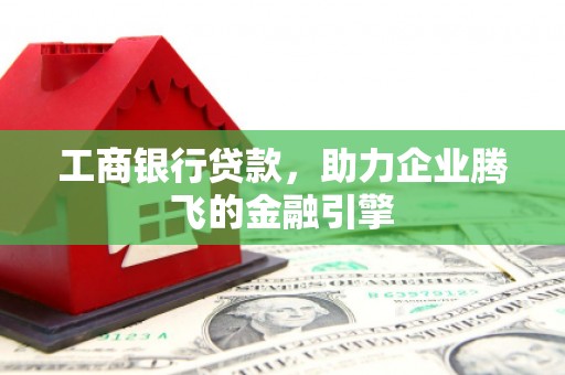东台工商银行贷款，助力企业腾飞的金融引擎