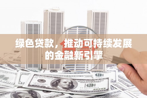 东台绿色贷款，推动可持续发展的金融新引擎