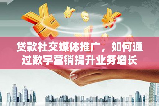 东台贷款社交媒体推广，如何通过数字营销提升业务增长